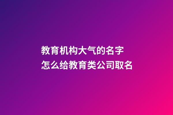 教育机构大气的名字 怎么给教育类公司取名-第1张-公司起名-玄机派